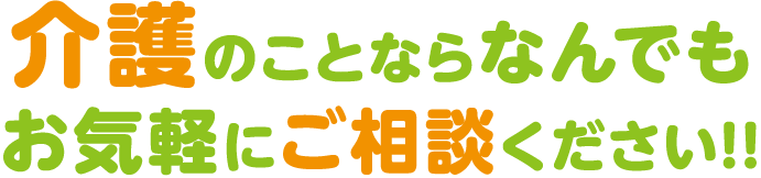 介護のことならなんでもお気軽にご相談ください！！